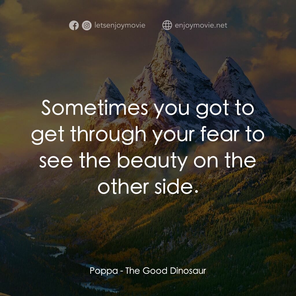 恐龍大時代電影對白：Poppa:  Sometimes you got to get through your fear to see the beauty on the other
