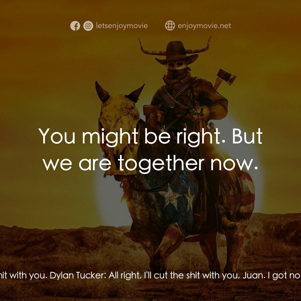 無限殺戮日電影對白：Juan:  You don't like me, do you, Dylan? You don't like Mexicans. Dylan Tucker:  