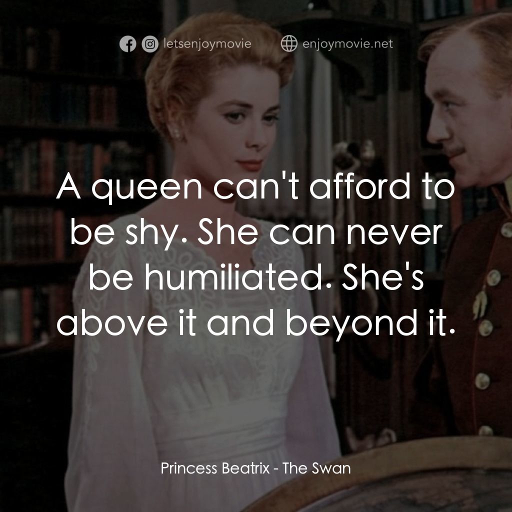 天鵝公主電影對白：Princess Beatrix: A queen can't afford to be shy. She can never be humiliated. Sh