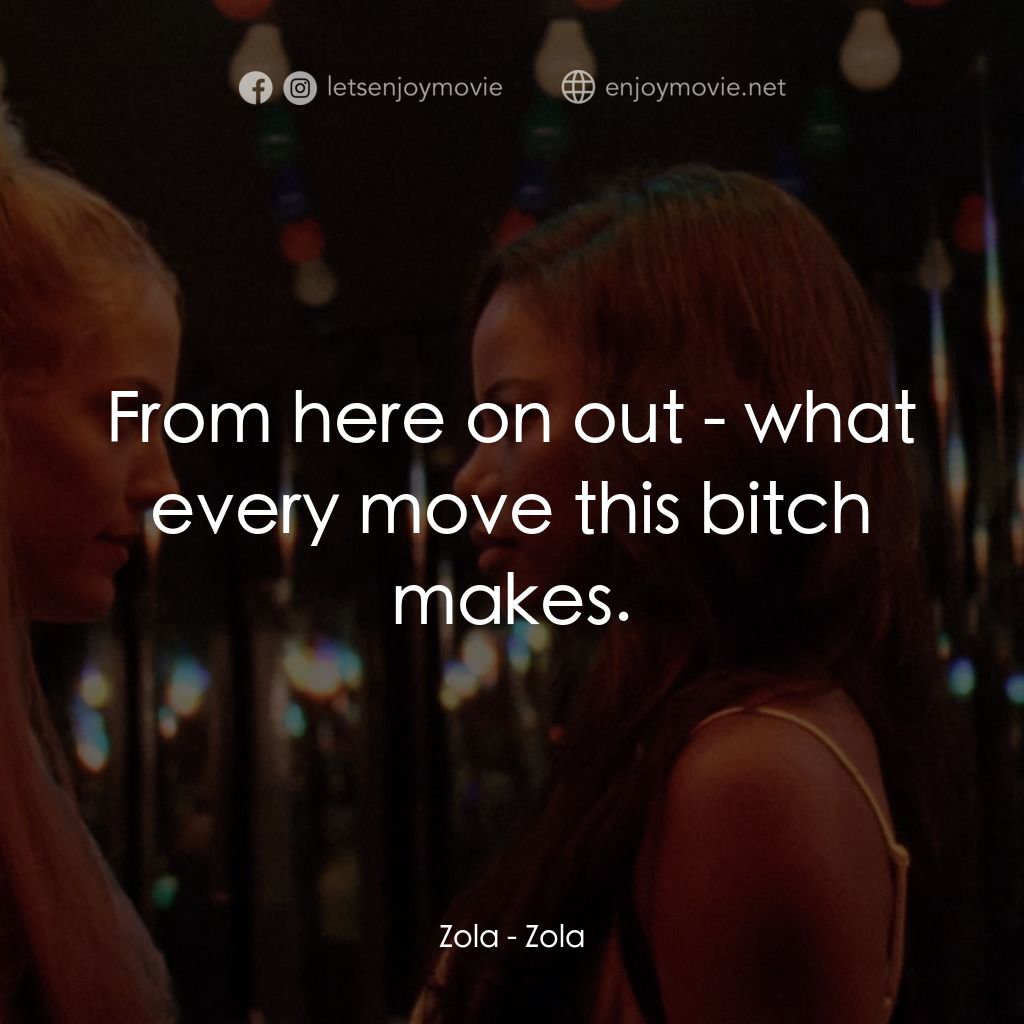 左拉電影對白：Zola: From here on out - what every move this bitch makes.