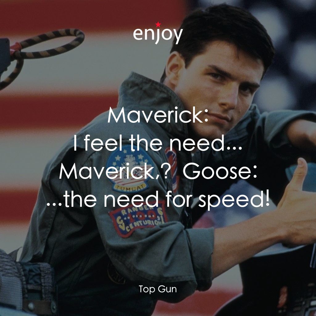 捍衛戰士經典對白：Maverick: I feel the need...
Maverick, Goose: ...the need for speed!