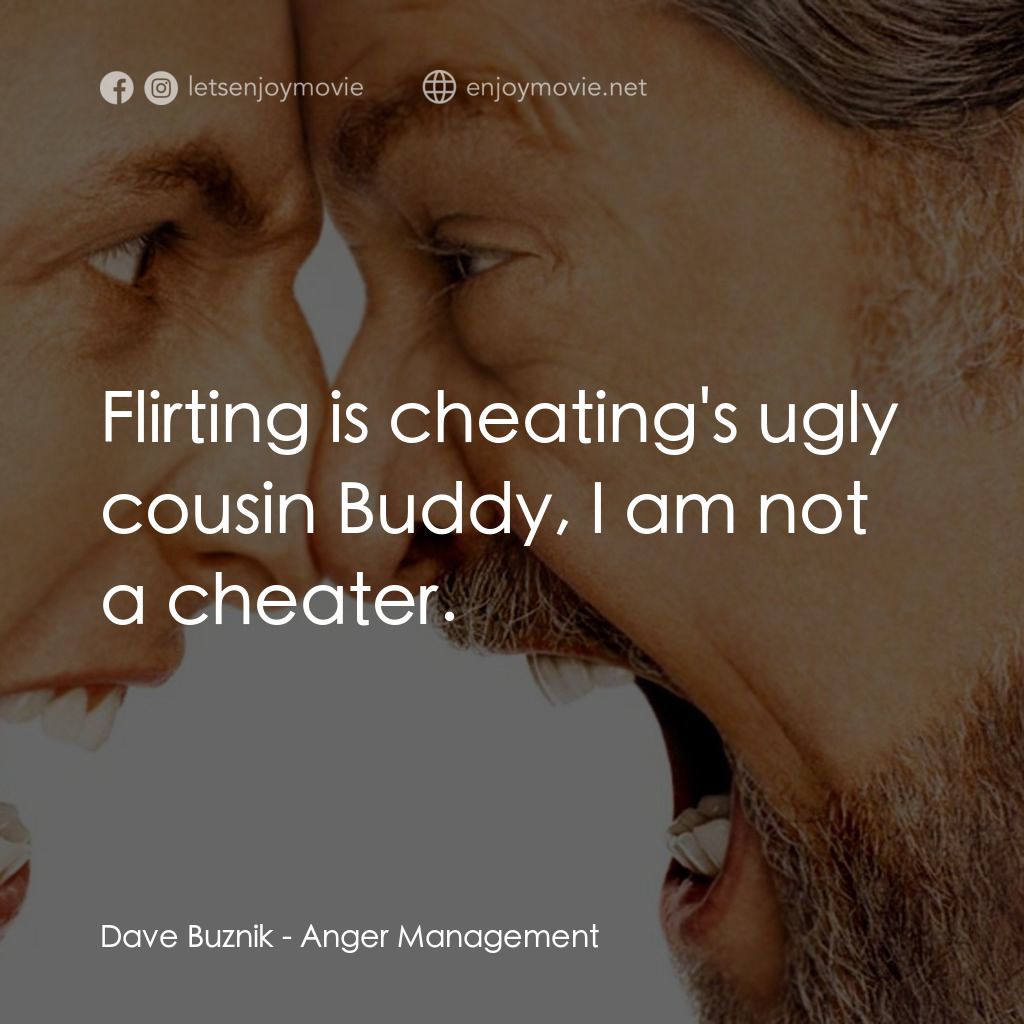我愛發脾四電影對白：Dave Buznik: Flirting is cheating's ugly cousin Buddy, I am not a cheater.