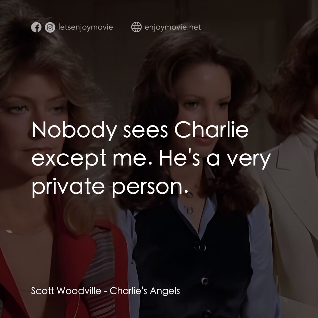 Charlie's Angels電影對白：Scott Woodville:  Nobody sees Charlie except me. He's a very private person.