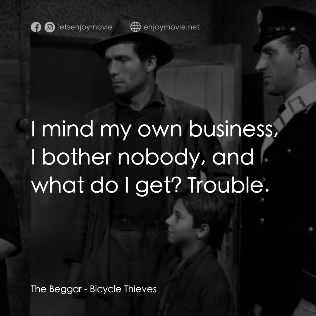單車失竊記電影對白：The Beggar:  I mind my own business, I bother nobody, and what do I get? Trouble.