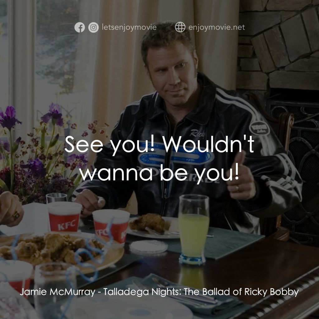 王牌飆風電影對白：Jamie McMurray: See you! Wouldn't wanna be you!
