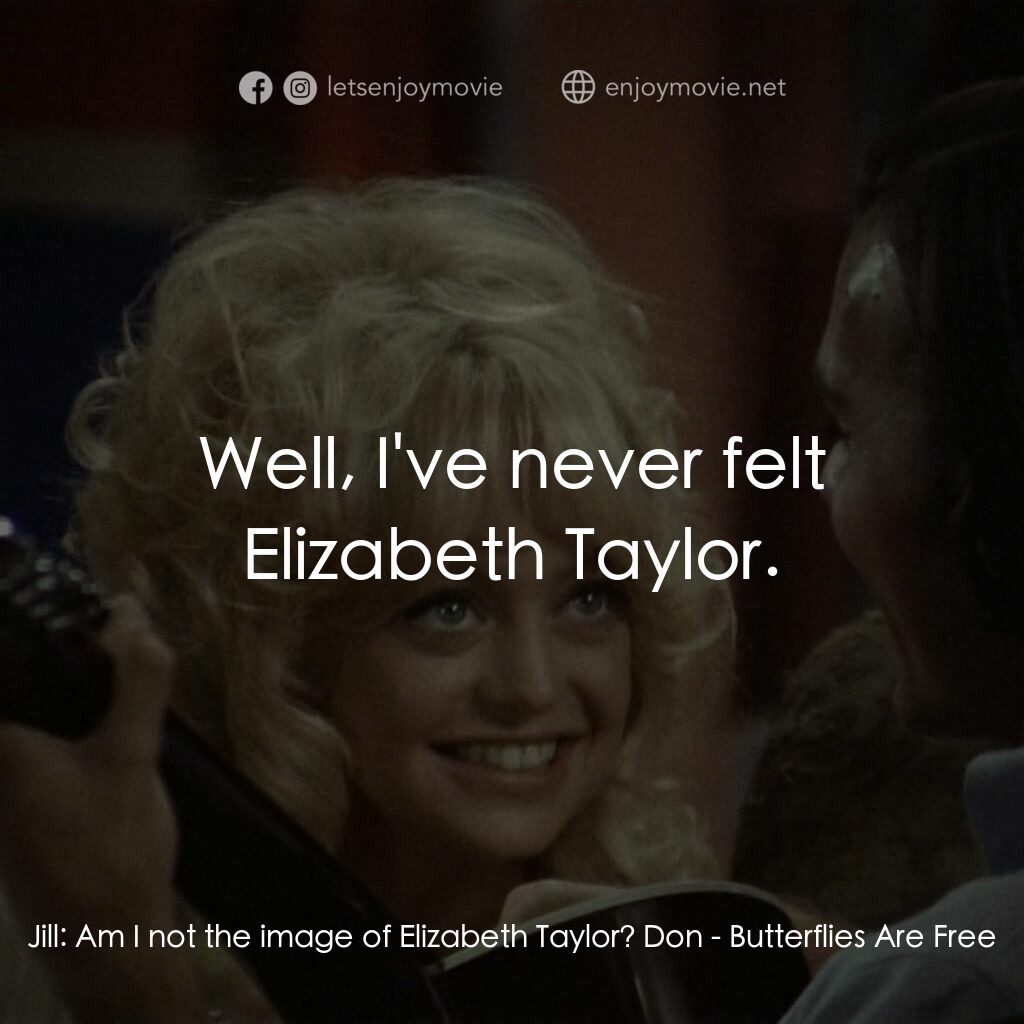 蝴蝶小姐電影對白：Jill:  Am I not the image of Elizabeth Taylor? Don:  Well, I've never felt Elizab