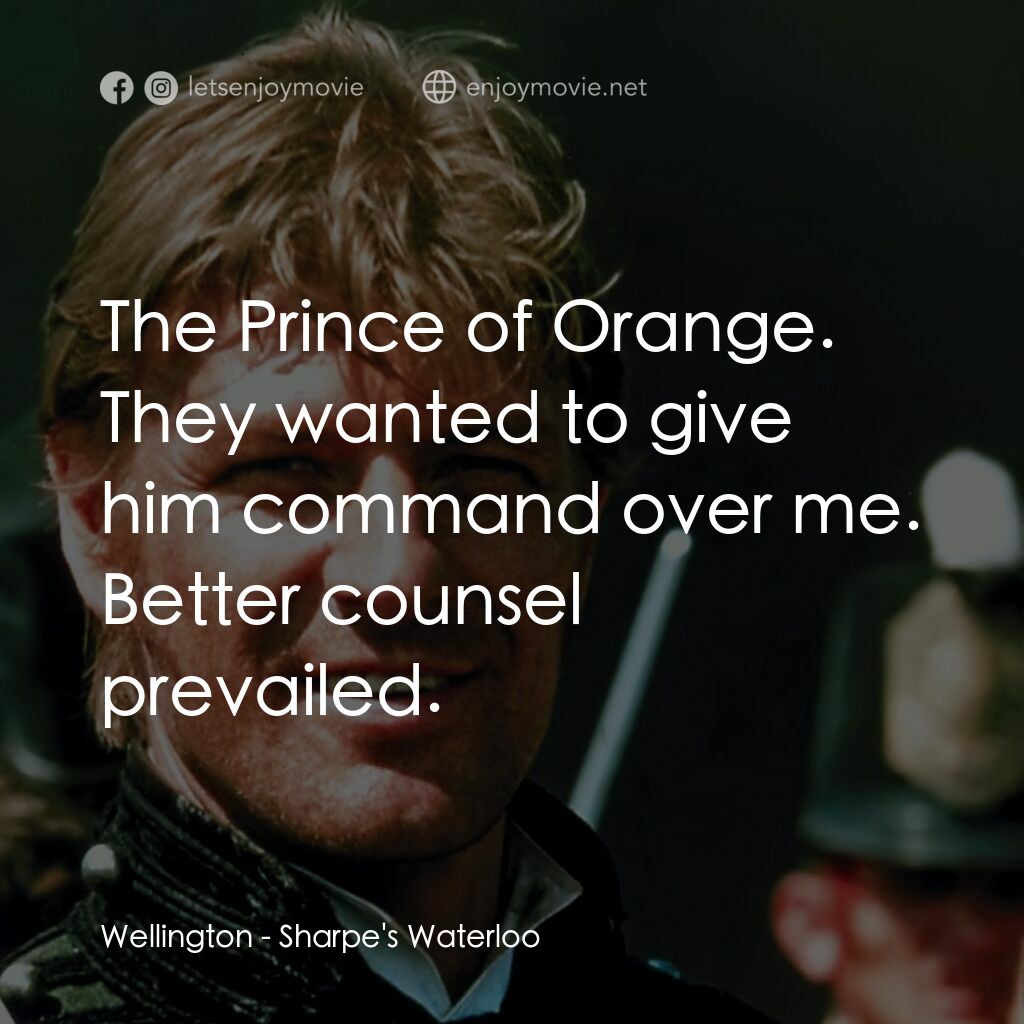 Sharpe's Waterloo電影對白：Wellington:  The Prince of Orange. They wanted to give him command over me. Bette