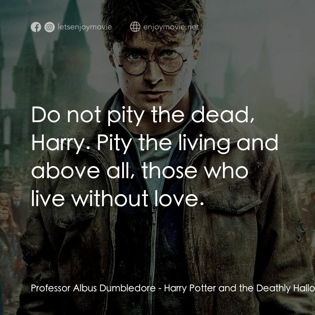 哈利波特：死神的聖物Ⅱ經典對白：Professor Albus Dumbledore:  Do not pity the dead, Harry. Pity the living and above all, those who li