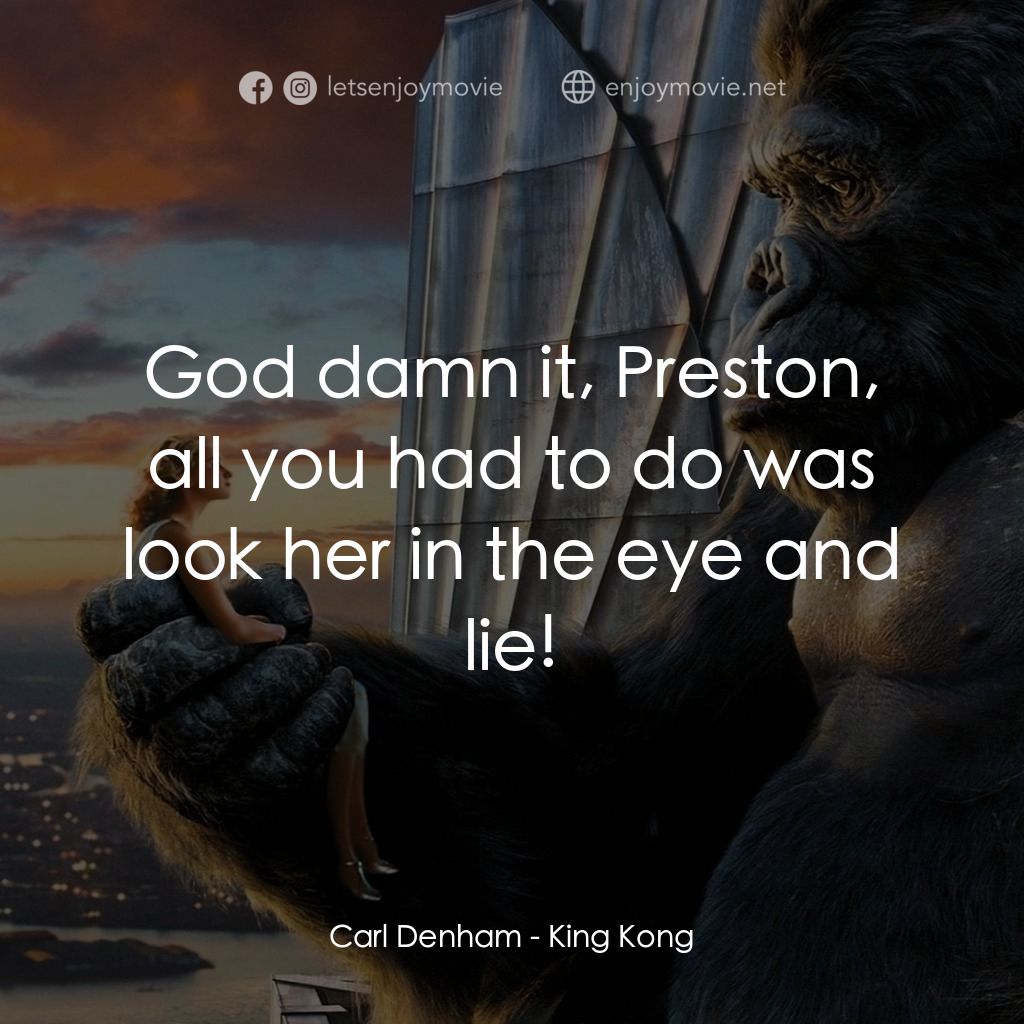 金剛電影對白：Carl Denham: God damn it, Preston, all you had to do was look her in the eye and 