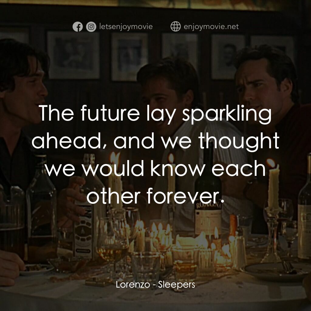 豪情四兄弟電影對白：Lorenzo:  The future lay sparkling ahead, and we thought we would know each other