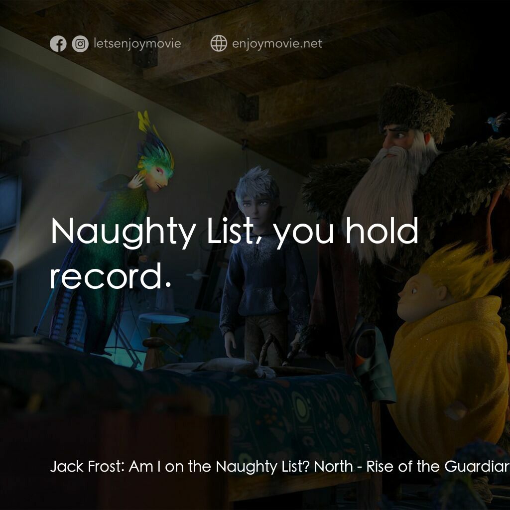 捍衛聯盟電影對白：Jack Frost:  Am I on the Naughty List? North:  Naughty List, you hold record.