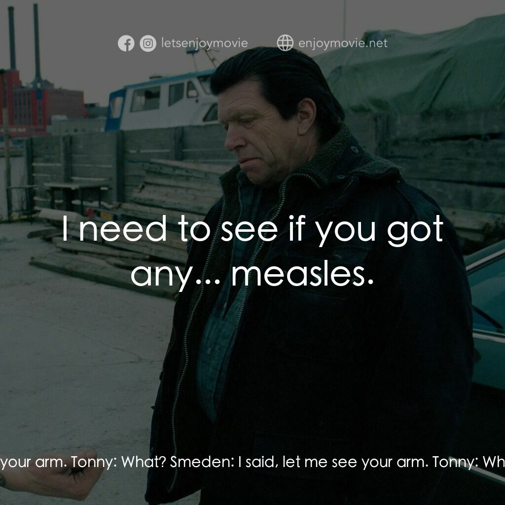 末路狂奔 2電影對白：Smeden:  Let me see your arm. Tonny:  What? Smeden:  I said, let me see your arm.