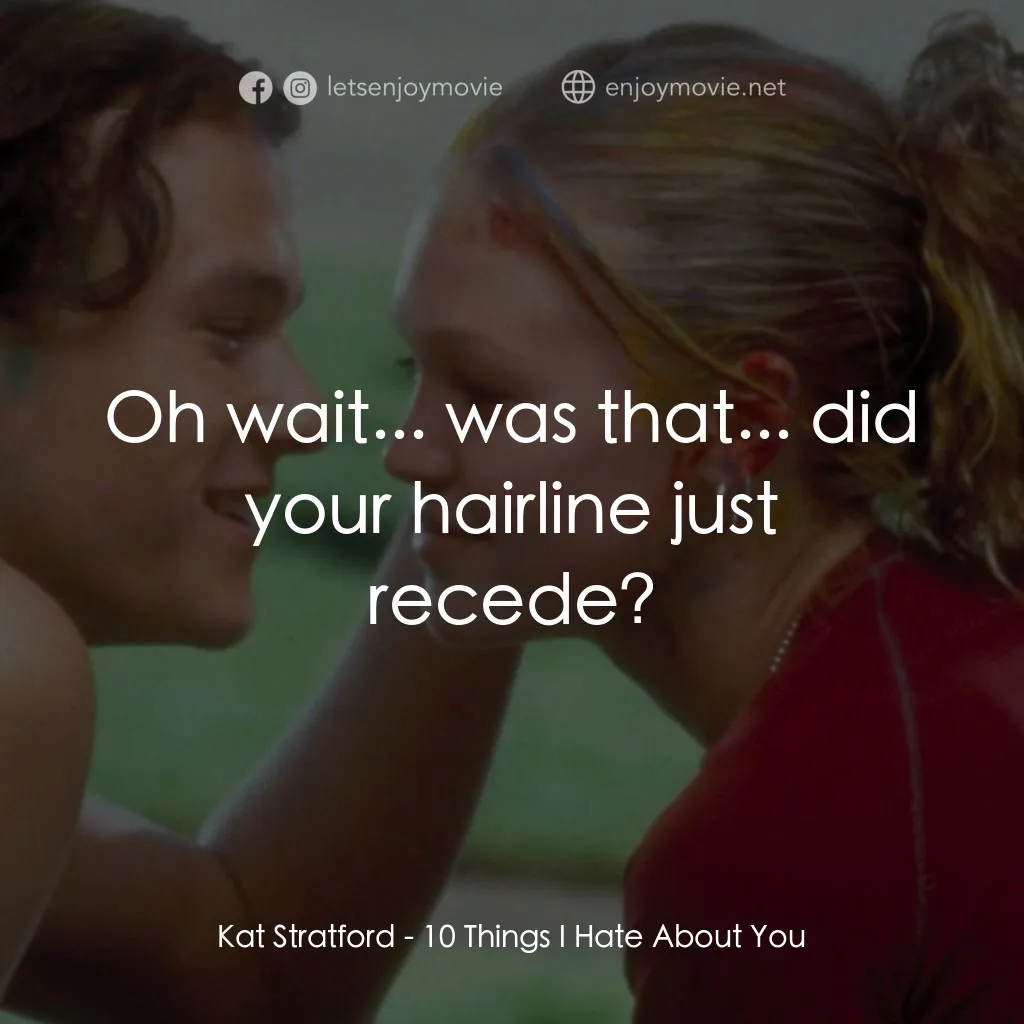 戀愛新世紀電影對白：Kat Stratford: Oh wait... was that... did your hairline just recede?