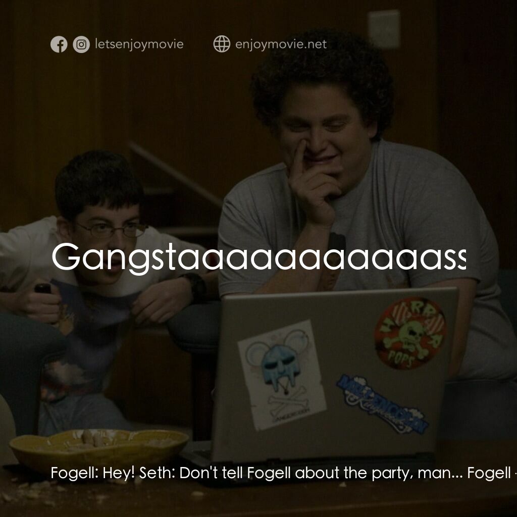 男孩我最壞 電影對白：Fogell:  Hey! Seth:  Don't tell Fogell about the party, man... Fogell:  Gangstaaa
