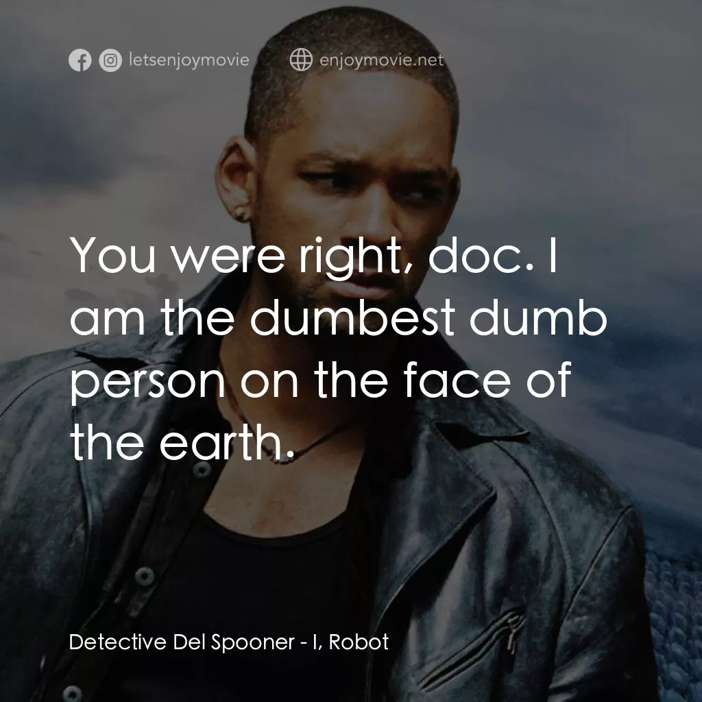 機械公敵電影對白：Detective Del Spooner: You were right, doc. I am the dumbest dumb person on the f