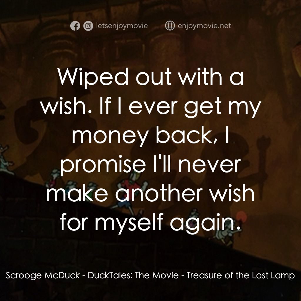 唐老鴨俱樂部之失落的神燈電影對白：Scrooge McDuck: Wiped out with a wish. If I ever get my money back, I promise I'l