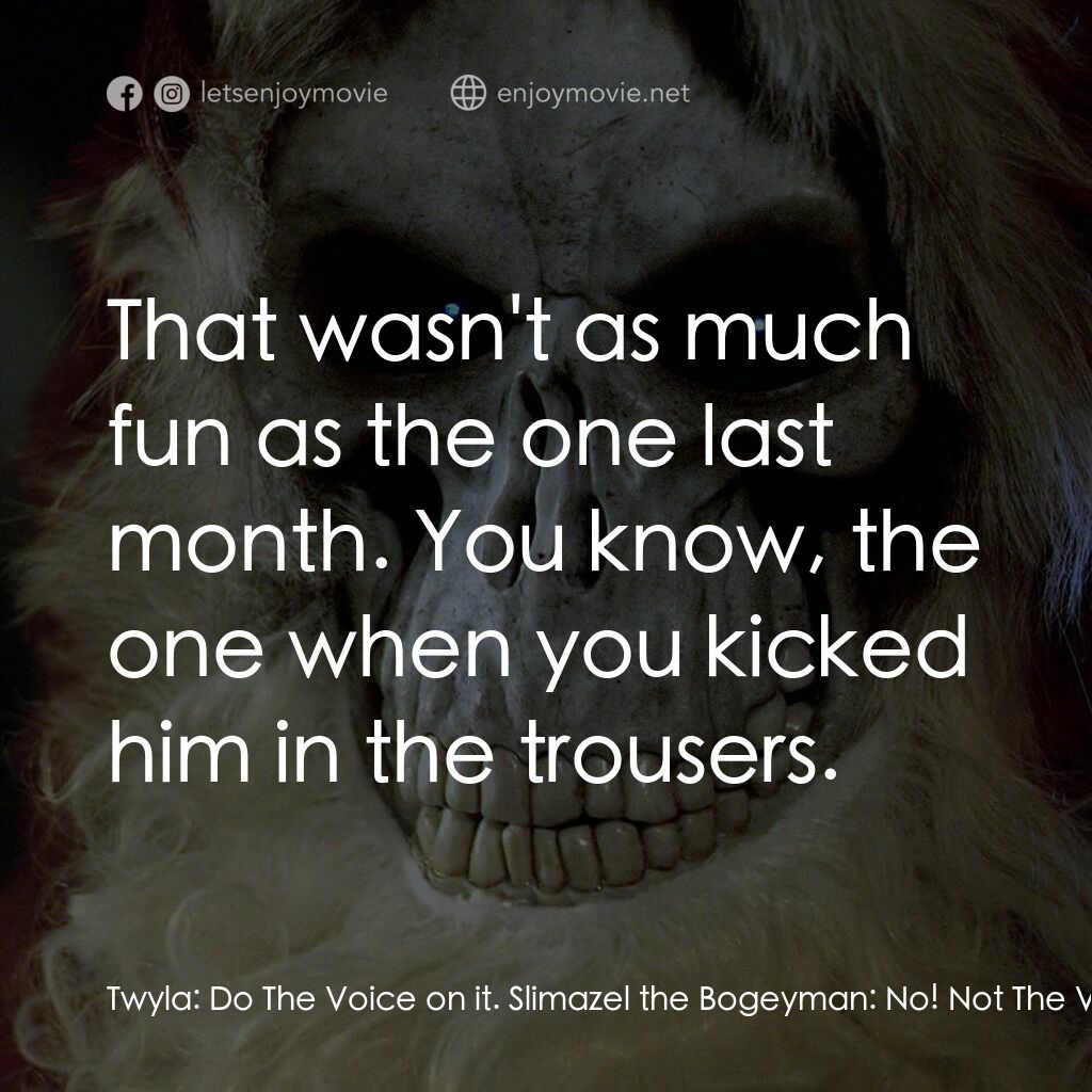 碟形世界：聖豬老爹電影對白：Twyla:  Do The Voice on it. Slimazel the Bogeyman:  No! Not The Voice. Twyla:  Hi