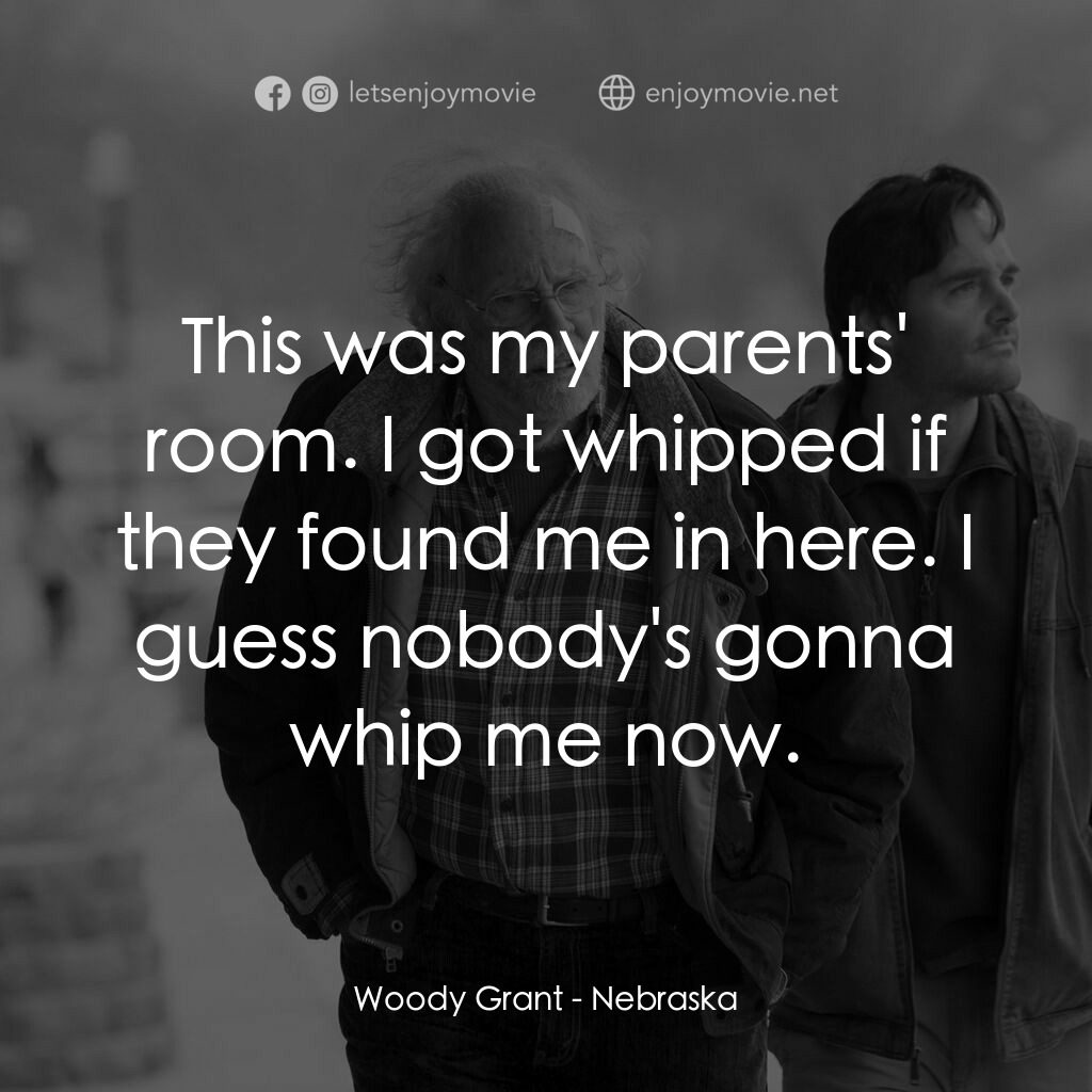 內布拉斯加電影對白：Woody Grant:  This was my parents' room. I got whipped if they found me in here. 