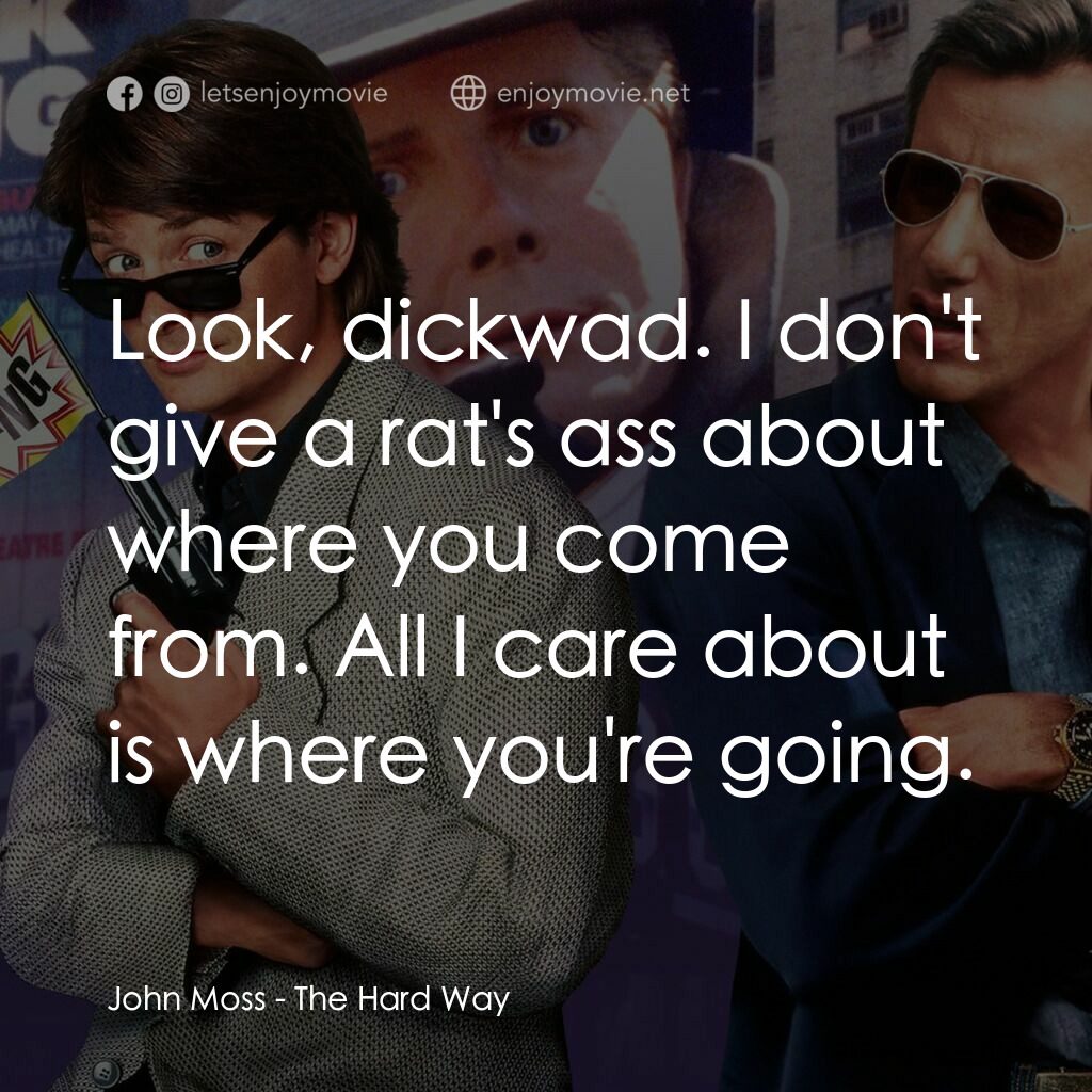 小生當差電影對白：John Moss:  Look, dickwad. I don't give a rat's ass about where you come from. Al