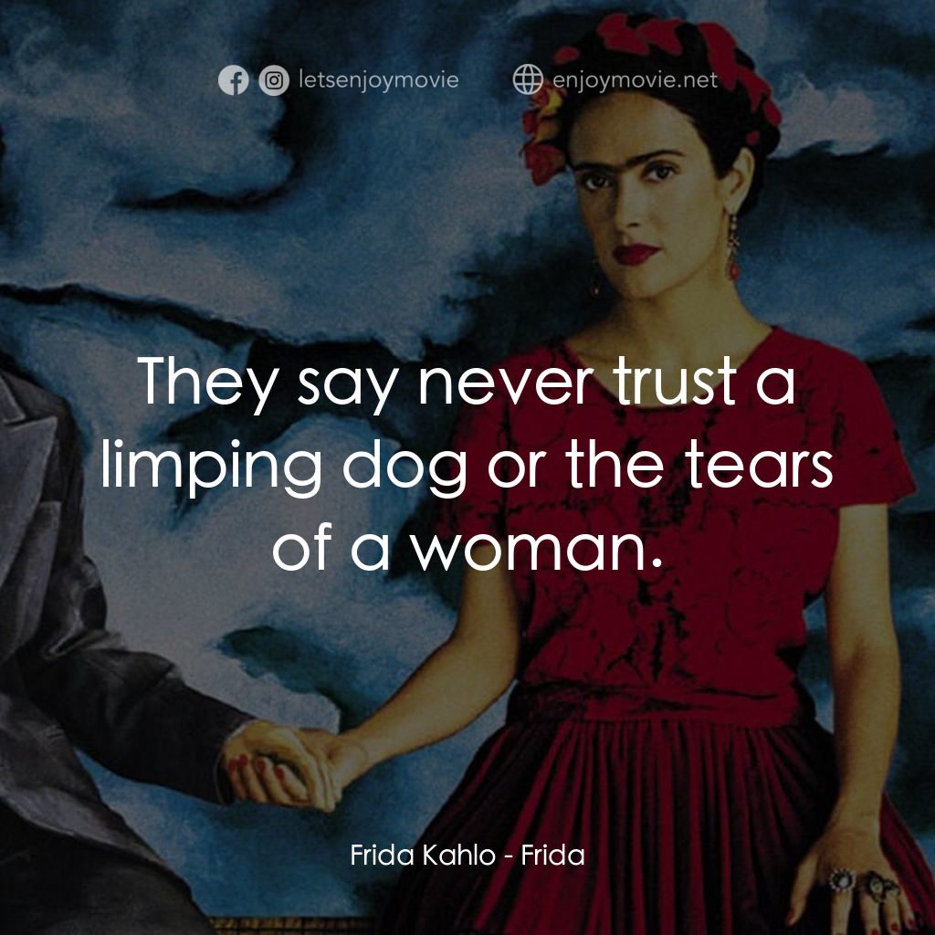 揮灑烈愛電影對白：Frida Kahlo: They say never trust a limping dog or the tears of a woman.