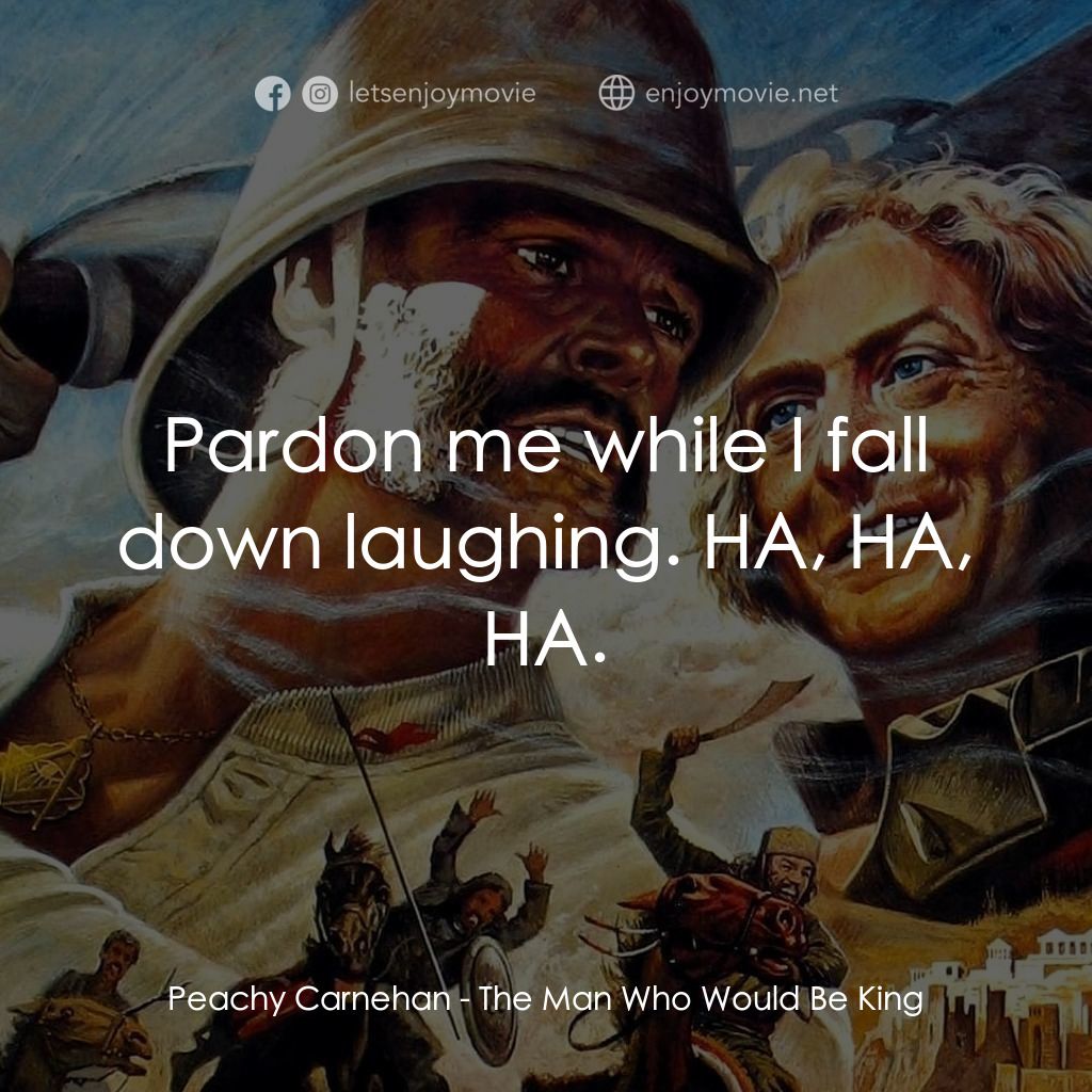 大戰巴墟卡電影對白：Peachy Carnehan: Pardon me while I fall down laughing. HA, HA, HA.