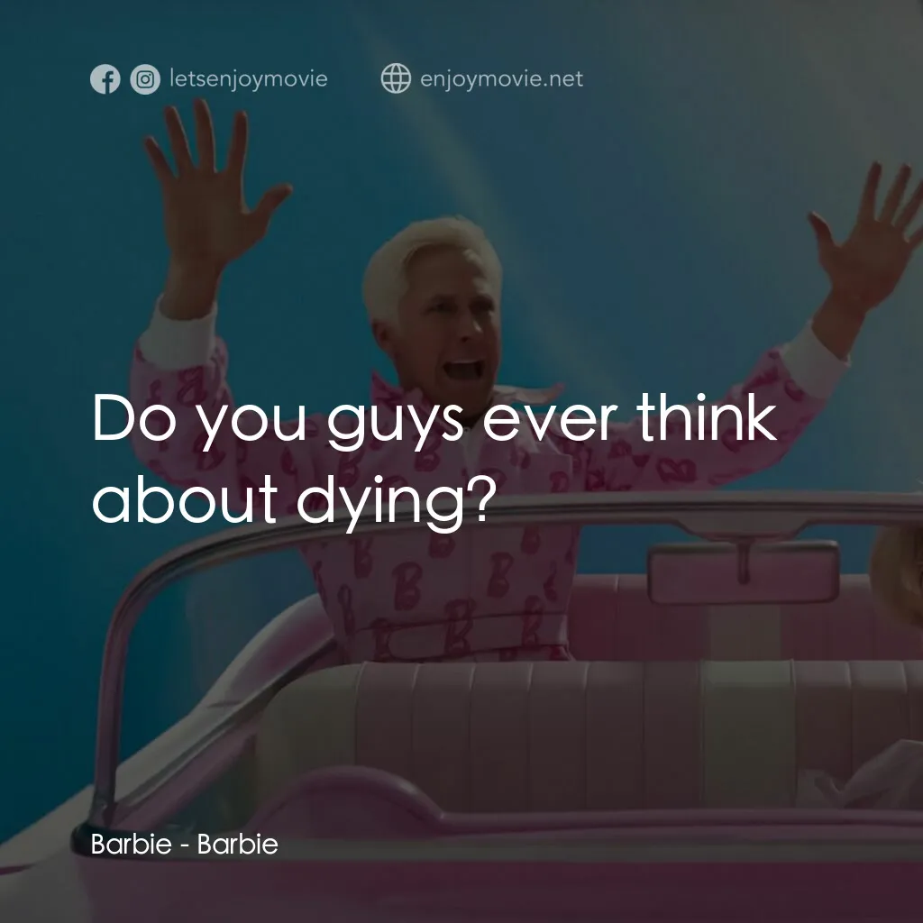 Barbie芭比電影對白：Barbie:  Do you guys ever think about dying?