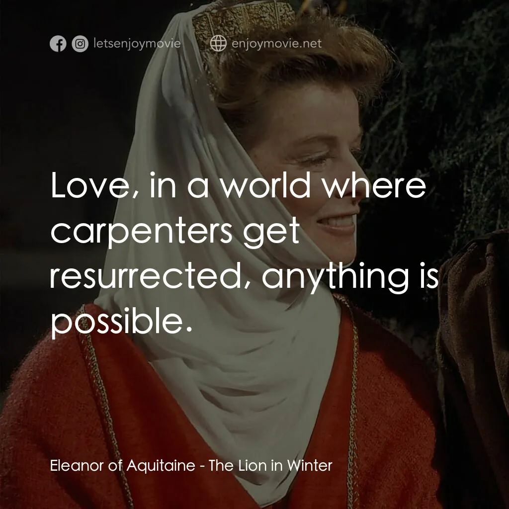 冬之獅電影對白：Eleanor of Aquitaine:  Love, in a world where carpenters get resurrected, anythin