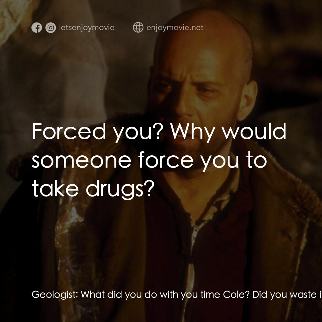 未來總動員電影對白：Geologist:  What did you do with you time Cole? Did you waste it on drugs? Women?