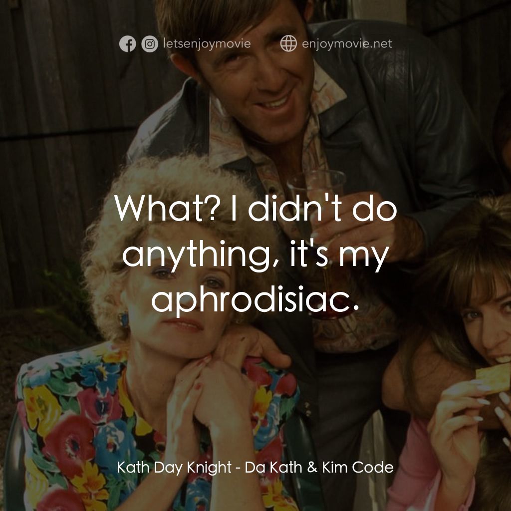 Da Kath & Kim Code電影對白：Kath Day Knight: What? I didn't do anything, it's my aphrodisiac.
