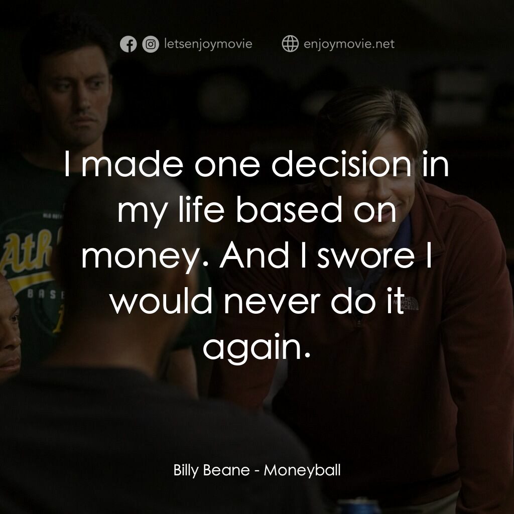 魔球電影對白：Billy Beane:  I made one decision in my life based on money. And I swore I would 