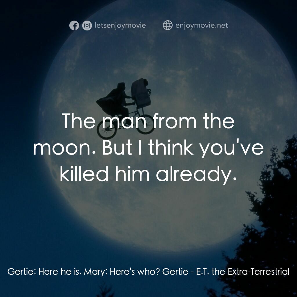 E.T.外星人電影對白：Gertie:  Here he is. Mary:  Here's who? Gertie:  The man from the moon. But I thi