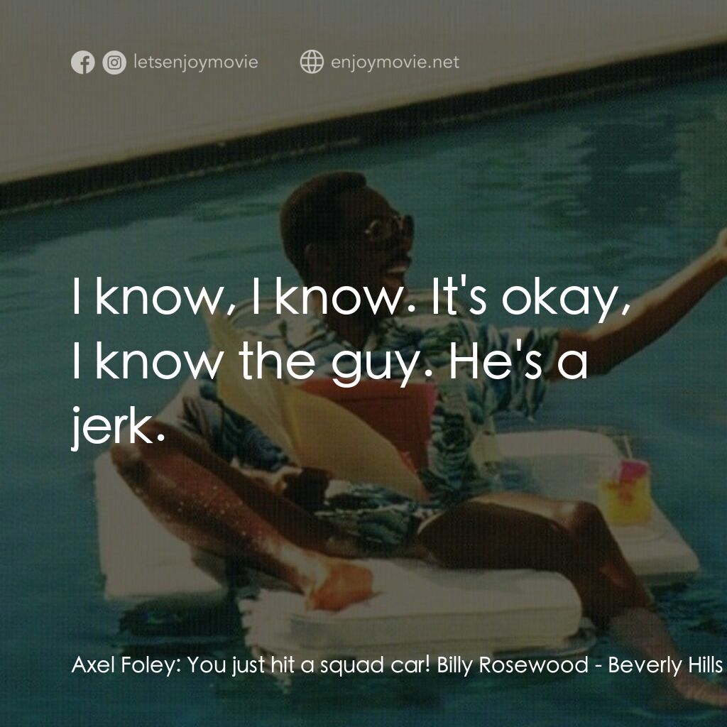 比佛利山超級警探II電影對白：Axel Foley:  You just hit a squad car! Billy Rosewood:  I know, I know. It's okay