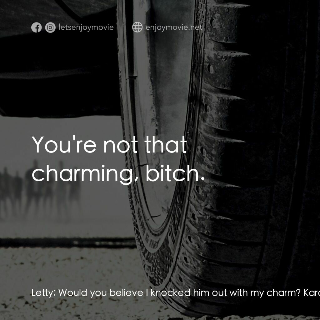 狂野時速7電影對白：Letty:  Would you believe I knocked him out with my charm? Kara:  You're not that