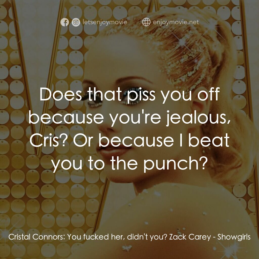 艷舞女郎電影對白：Cristal Connors:  You fucked her, didn't you? Zack Carey:  Does that piss you off