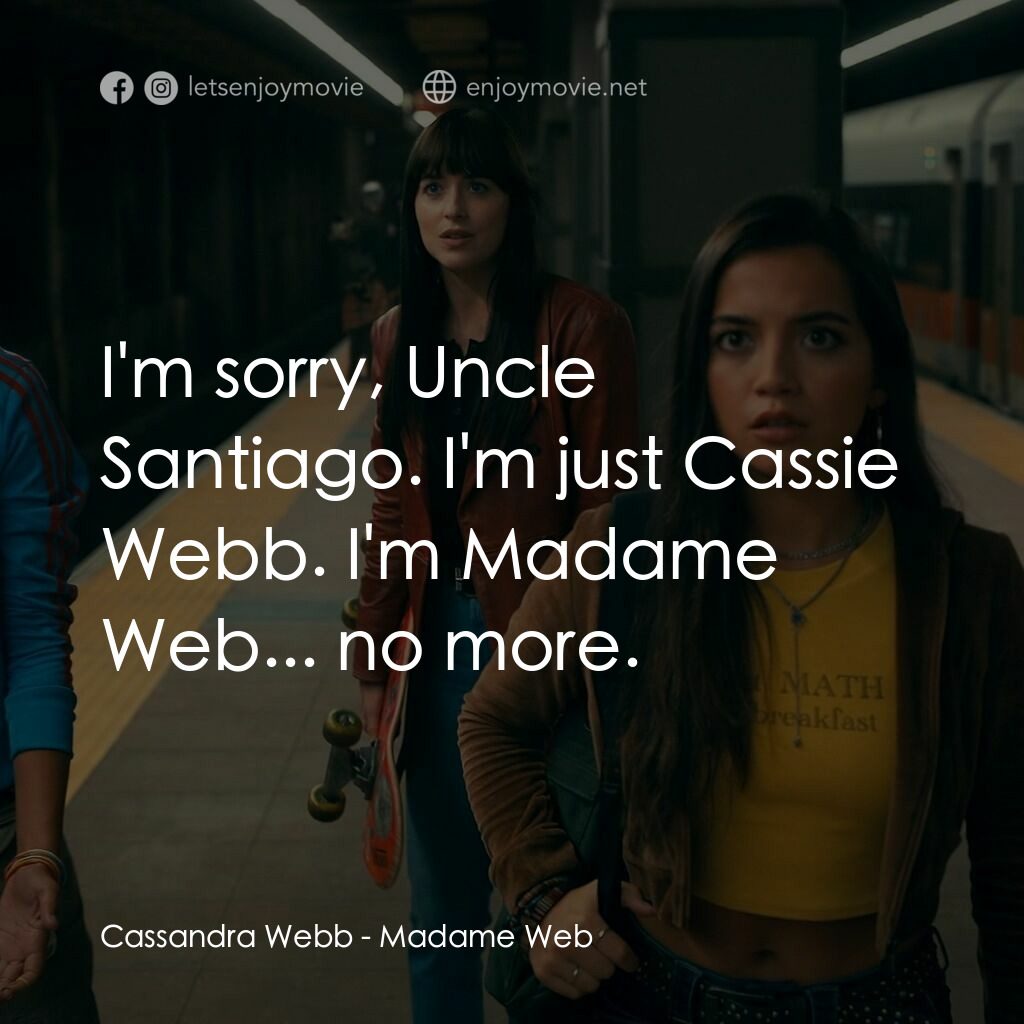 Madame Web 蜘蛛夫人電影對白：Cassandra Webb:  I'm sorry, Uncle Santiago. I'm just Cassie Webb. I'm Madame Web.