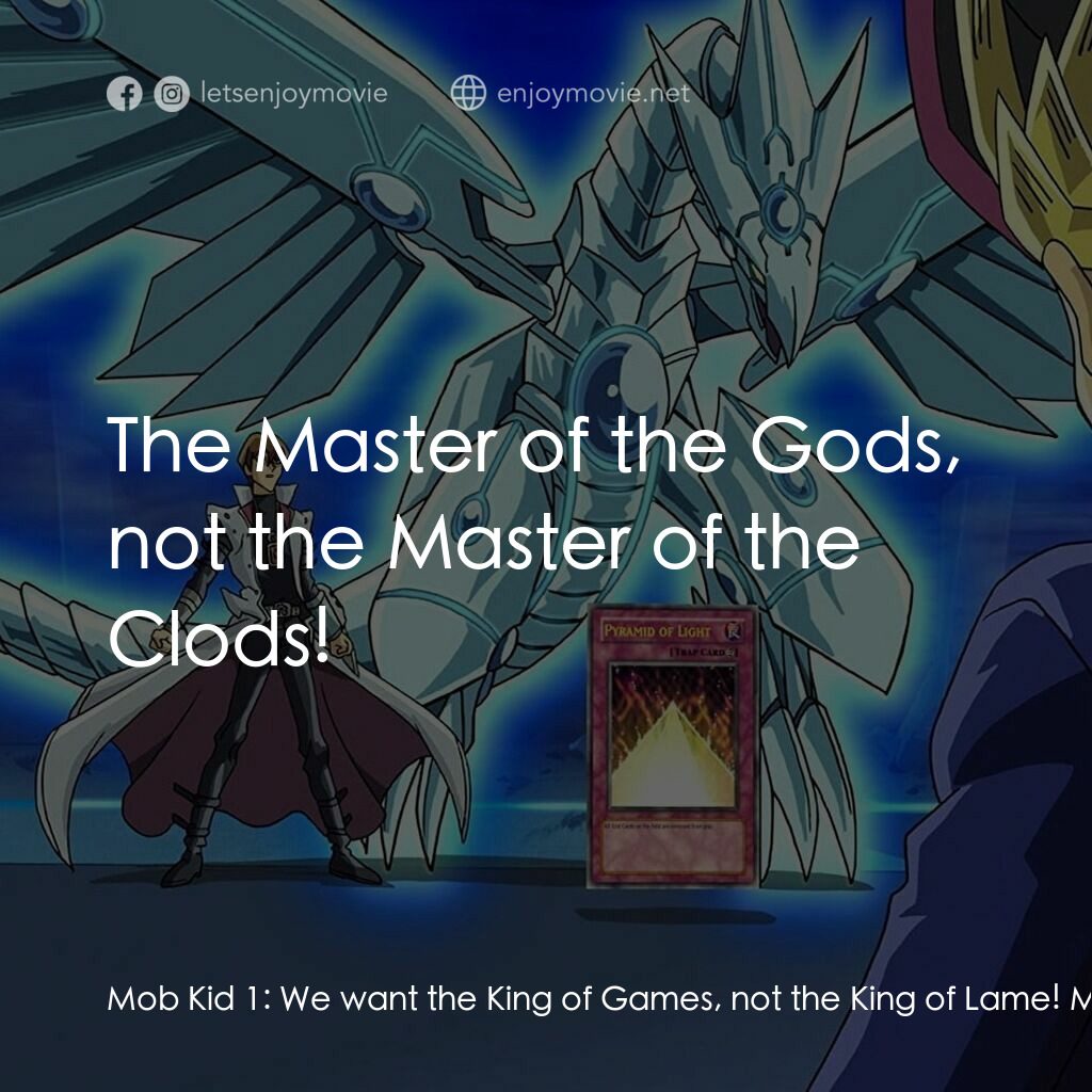 《遊戲王－怪獸之決鬥 光之金字塔》經典台詞：Mob Kid 1:  We want the King of Games, not the Kin ...