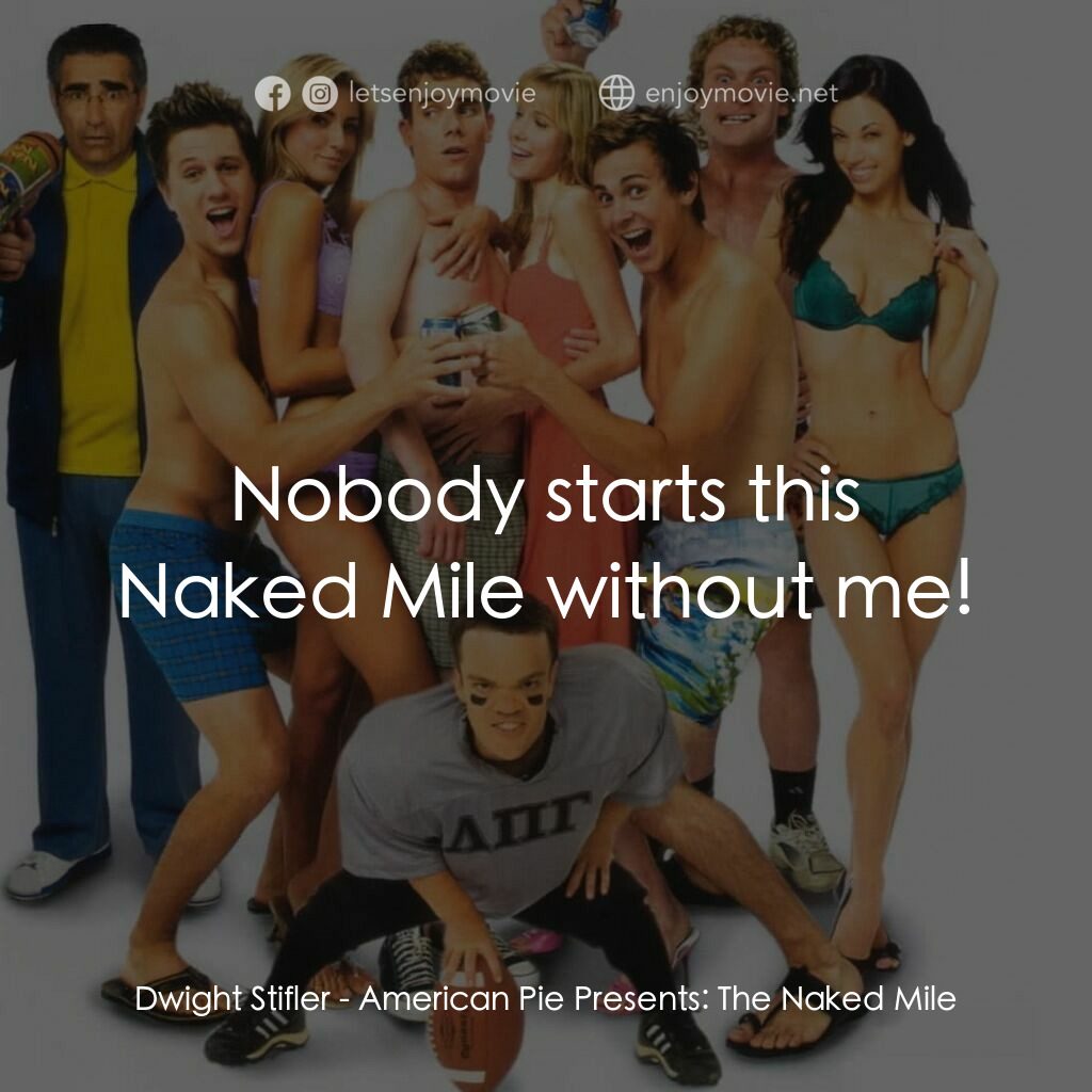 美國派 5：裸體馬拉松電影對白：Dwight Stifler:  Nobody starts this Naked Mile without me!