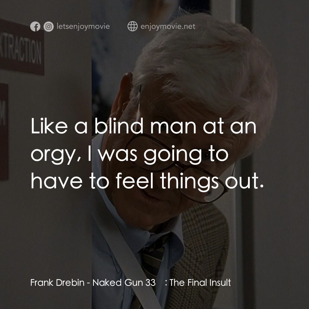 脫線總動員電影對白：Frank Drebin:  Like a blind man at an orgy, I was going to have to feel things ou