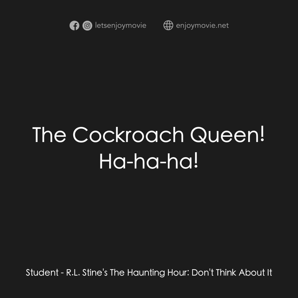 勇闖天關電影對白：Student:  The Cockroach Queen! Ha-ha-ha!