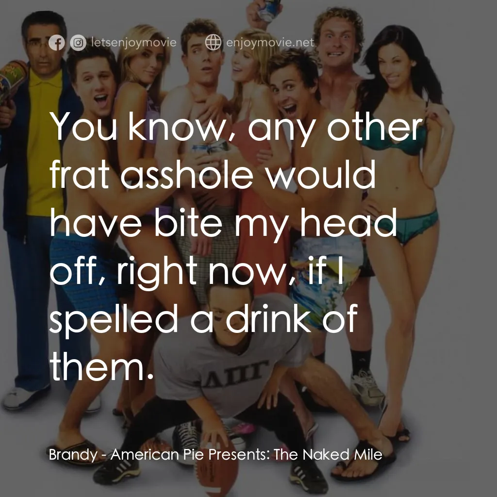 美國派 5：裸體馬拉松電影對白：Brandy: You know, any other frat asshole would have bite my head off, right now, 