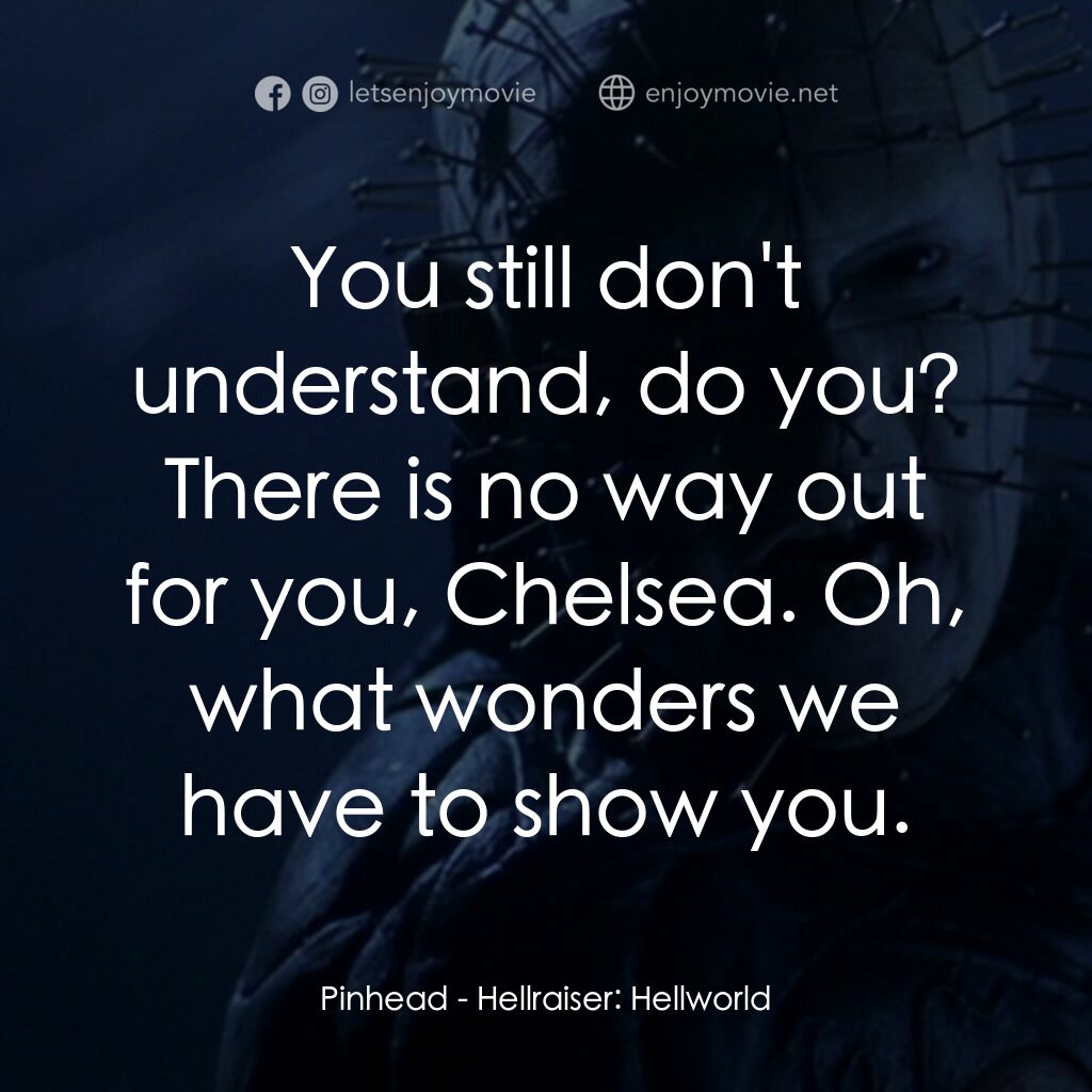 魔界追魂 8：地獄世界電影對白：Pinhead:  You still don't understand, do you? There is no way out for you, Chelse
