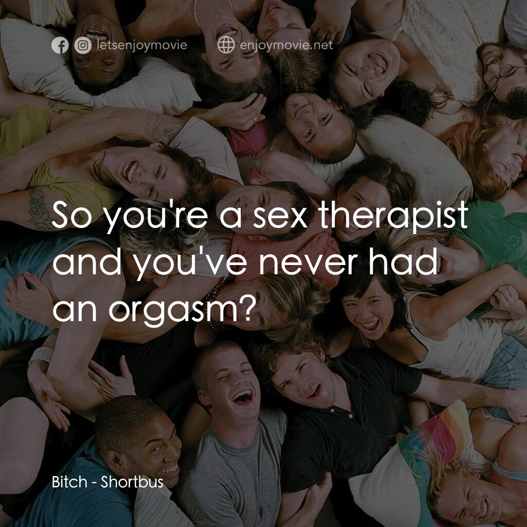 性愛巴士電影對白：Bitch:  So you're a sex therapist and you've never had an orgasm?