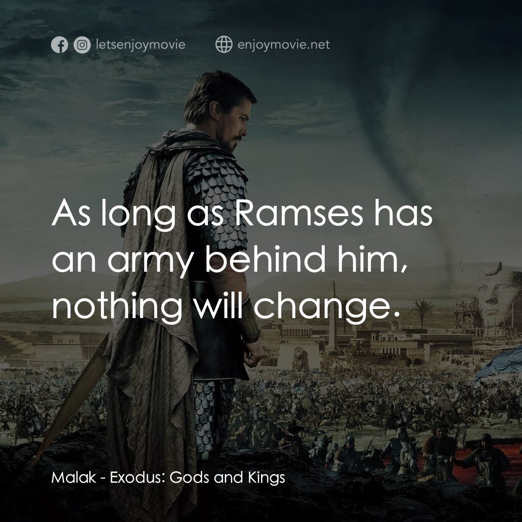 出埃及記：天地王者電影對白：Malak: As long as Ramses has an army behind him, nothing will change.
