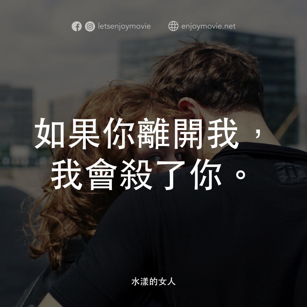 《水漾的女人》經典台詞：如果你離開我，我會殺了你。