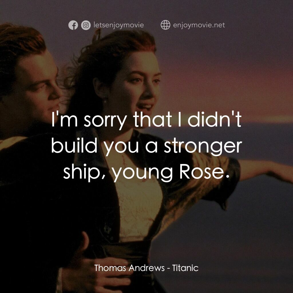 鐵達尼號電影對白：Thomas Andrews:  I'm sorry that I didn't build you a stronger ship, young Rose.