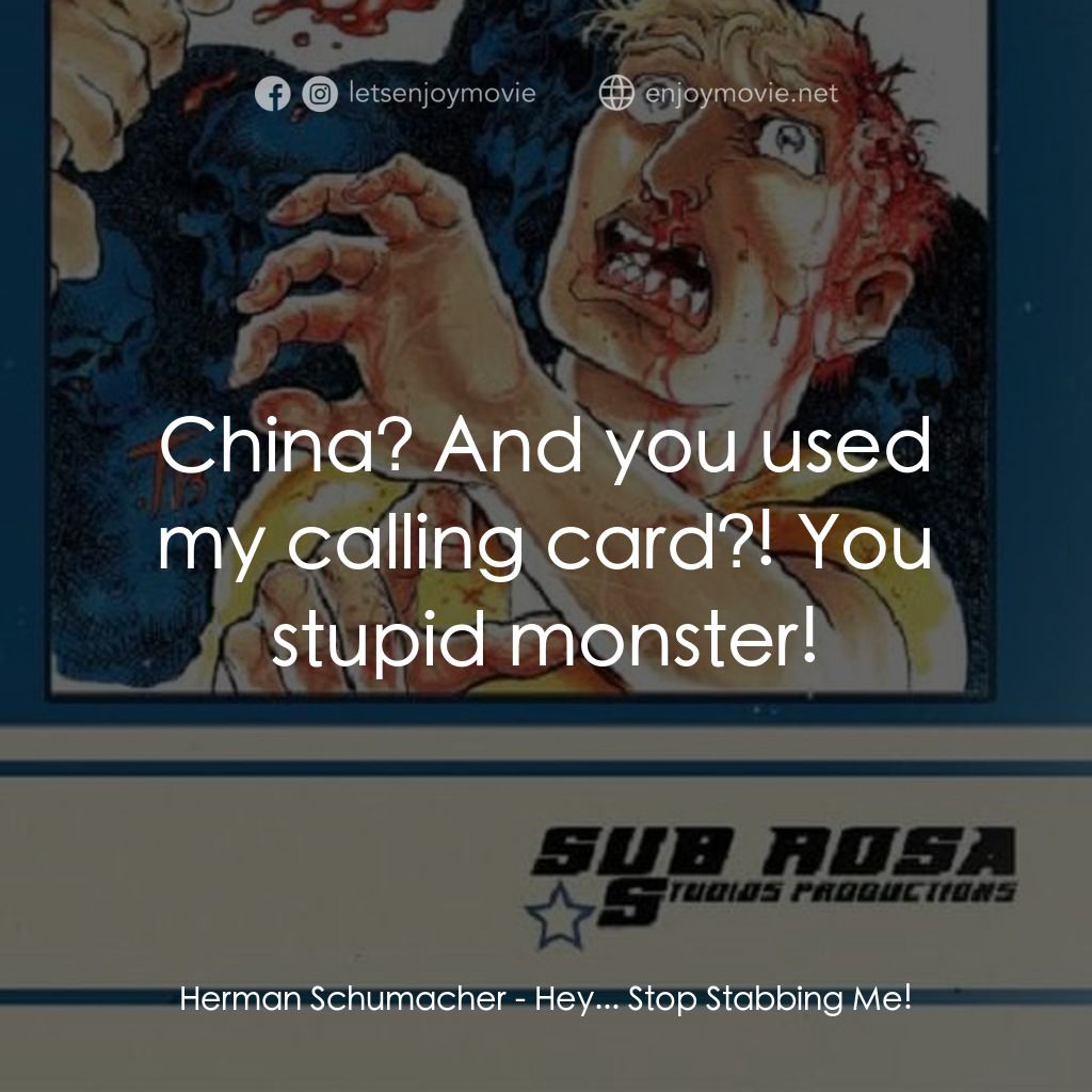 Hey... Stop Stabbing Me!電影對白：Herman Schumacher: China? And you used my calling card?! You stupid monster!