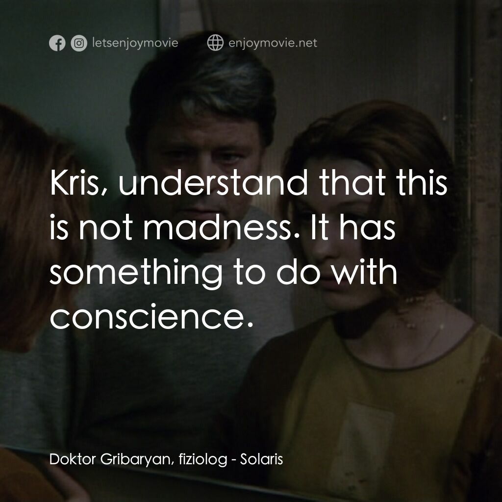星球梭那里斯電影對白：Doktor Gribaryan, fiziolog:  Kris, understand that this is not madness. It has so