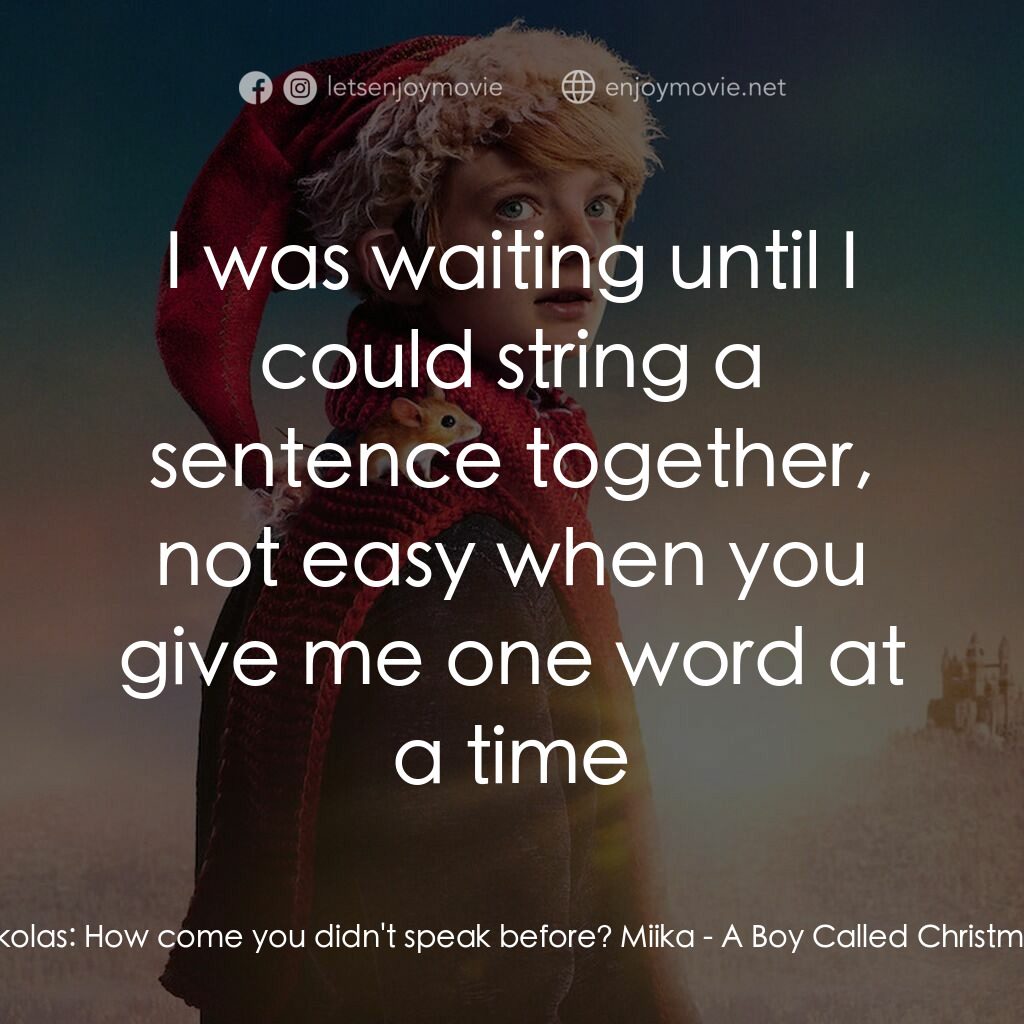 聖誕男孩電影對白：Nikolas:  How come you didn't speak before? Miika:  I was waiting until I could s