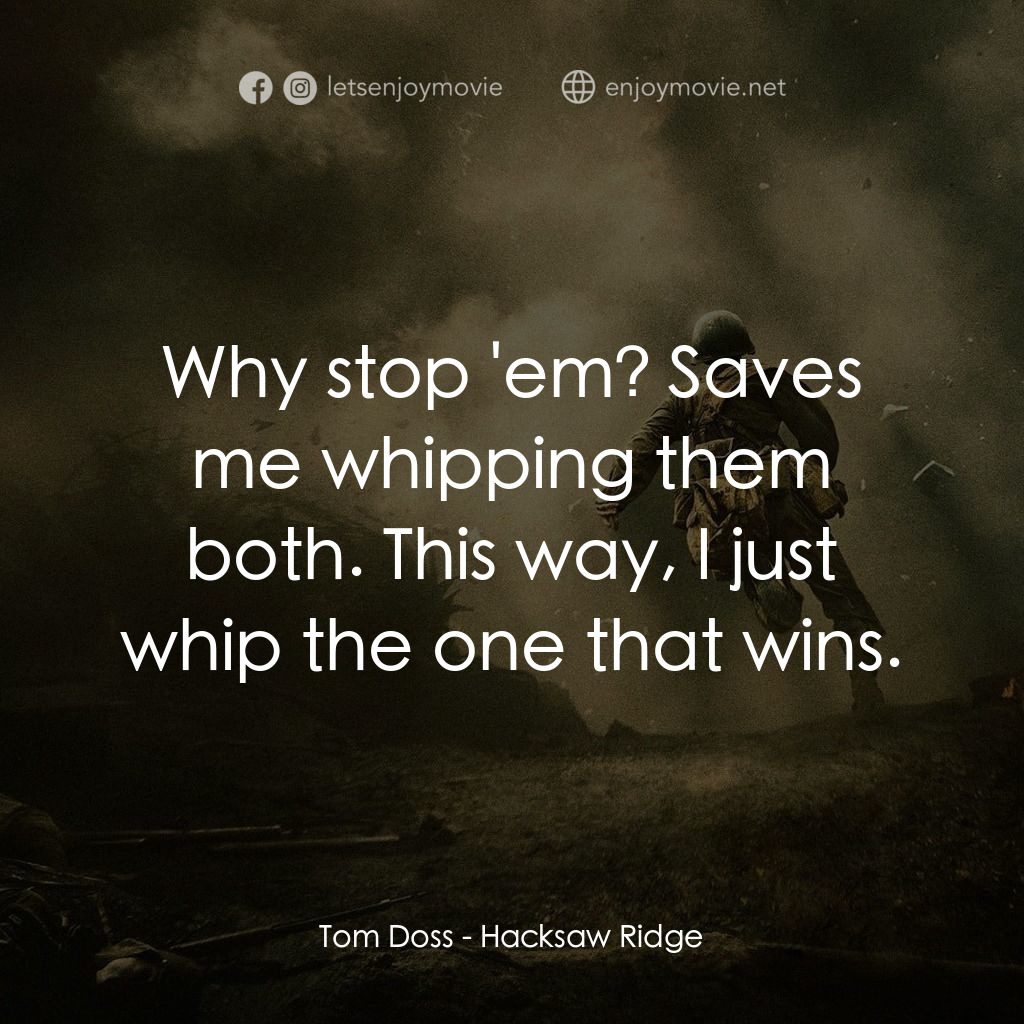 鋼鋸嶺電影對白：Tom Doss: Why stop 'em? Saves me whipping them both. This way, I just whip the on