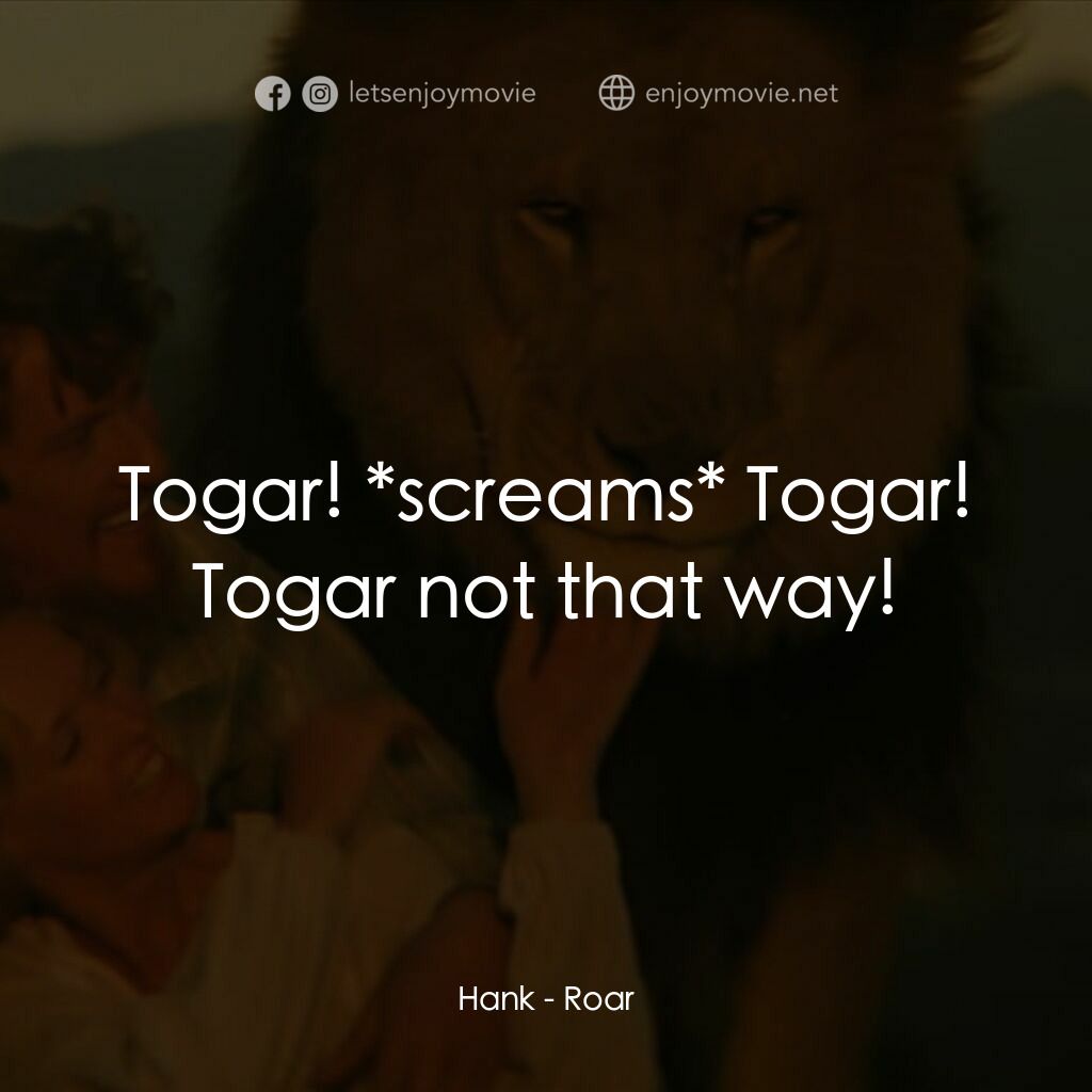 咆哮電影對白：Hank:  Togar! *screams* Togar! Togar not that way!